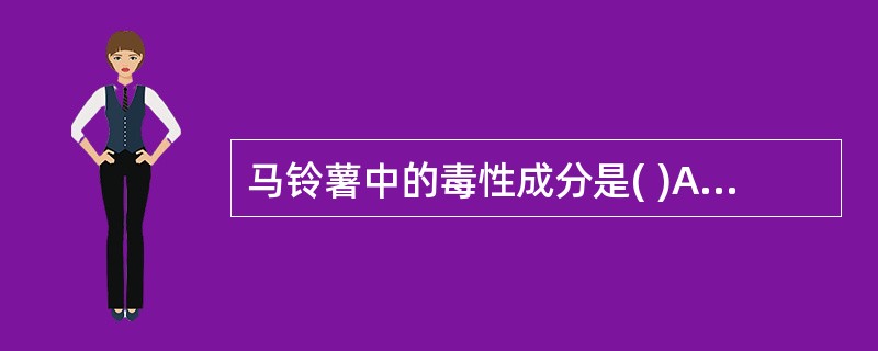 马铃薯中的毒性成分是( )A、皂素B、亚麻仁苦苷C、龙葵素D、血凝素E、苦杏仁素