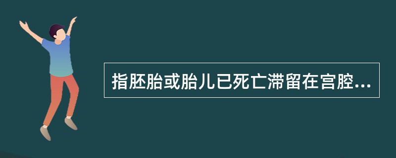 指胚胎或胎儿已死亡滞留在宫腔内尚未自然排出者