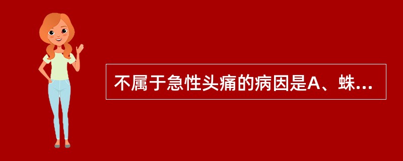 不属于急性头痛的病因是A、蛛网膜下腔出血B、血管性头痛C、脑膜炎D、脑出血E、脑