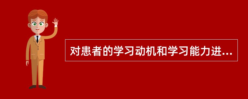 对患者的学习动机和学习能力进行了解分析，属于患者教育程序的是A、评估教育需求B、