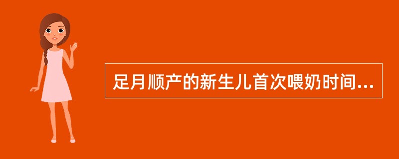 足月顺产的新生儿首次喂奶时间最好在A、生后半小时内B、生后1小时内C、生后6小时