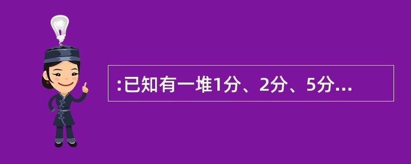 :已知有一堆1分、2分、5分的硬币,甲抓了3个,乙抓了2个,又知乙的币值比甲的多