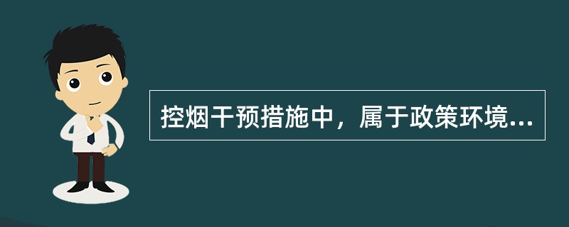 控烟干预措施中，属于政策环境改变的是A、开展世界无烟日活动B、举办控烟知识竞赛C