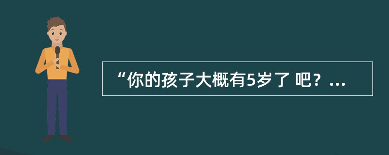 “你的孩子大概有5岁了 吧？”。这种问题属于A、索究型问题B、倾向型问题C、开放