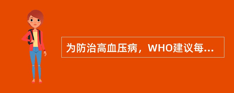 为防治高血压病，WHO建议每人每日的食盐摄入量应不超过A、5gB、6gC、7gD