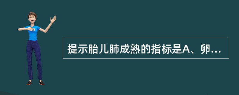 提示胎儿肺成熟的指标是A、卵磷脂£¯鞘磷脂比值＞2B、肌酐值≥1177mol£¯