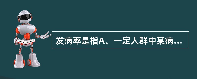 发病率是指A、一定人群中某病新病例发生的频率B、一定人群中某病的新旧病例数占总人