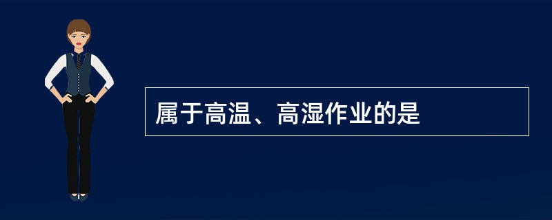 属于高温、高湿作业的是