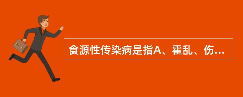 食源性传染病是指A、霍乱、伤寒、病毒性肝炎、结核、绦虫病等B、霍乱、伤寒、副伤寒