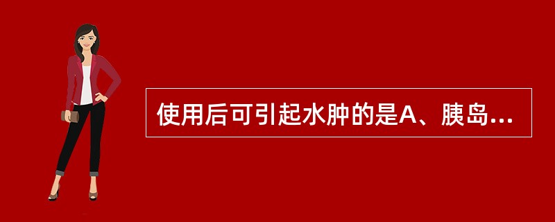 使用后可引起水肿的是A、胰岛素B、格列吡嗪C、格列喹酮D、氯磺丙脲E、二甲双胍
