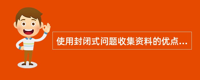 使用封闭式问题收集资料的优点是A、答案全面B、容易回答C、不易发生笔误D、能反映