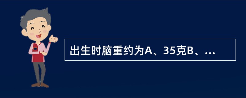 出生时脑重约为A、35克B、100克C、350克D、3000克E、3500克 -