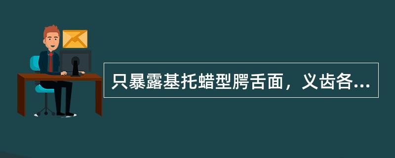 只暴露基托蜡型腭舌面，义齿各部分均包埋在下半盒内的装盒方法称