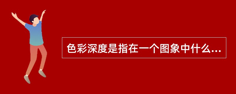 色彩深度是指在一个图象中什么的数量()