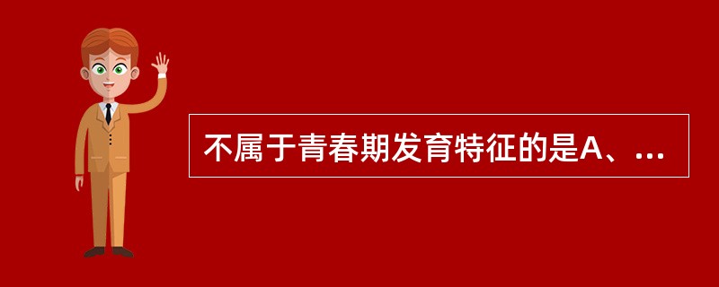 不属于青春期发育特征的是A、第二性征发育，男女两性形态差别更明显B、内脏器官体积