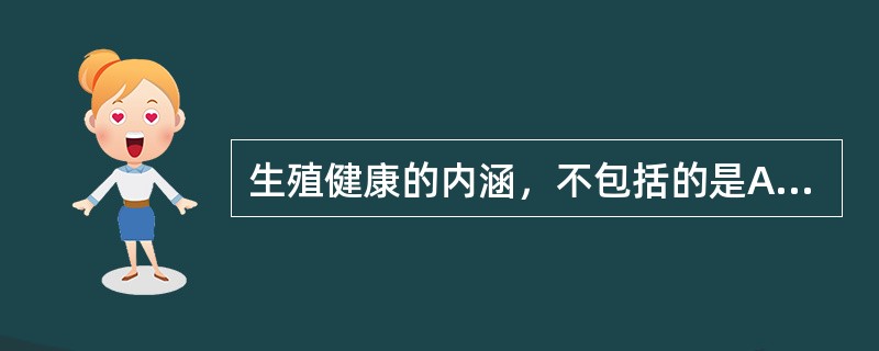 生殖健康的内涵，不包括的是A、人们能够进行负责、满意和安全的性生活B、人们能够生