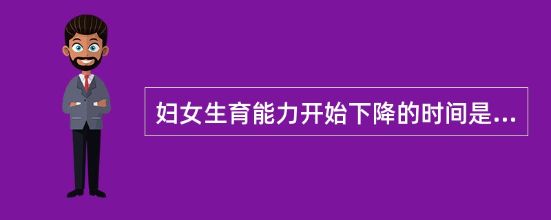 妇女生育能力开始下降的时间是A、33～40岁B、30～35岁C、30～45岁D、