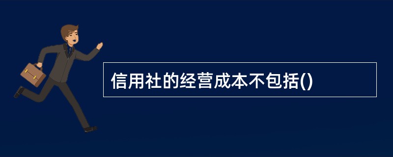 信用社的经营成本不包括()