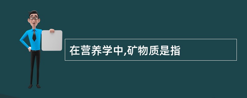 在营养学中,矿物质是指