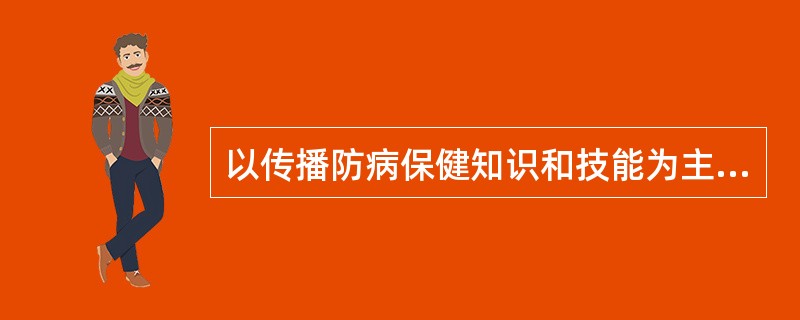 以传播防病保健知识和技能为主的社会教育活动是A、卫生宣传B、健康促进C、健康教育