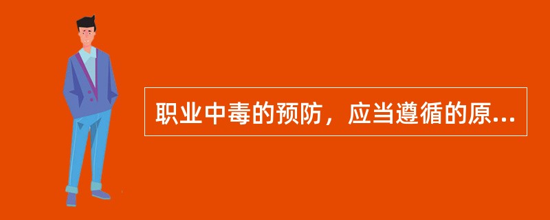 职业中毒的预防，应当遵循的原则是A、“一级预防”，分类管理，综合治理B、“二级预