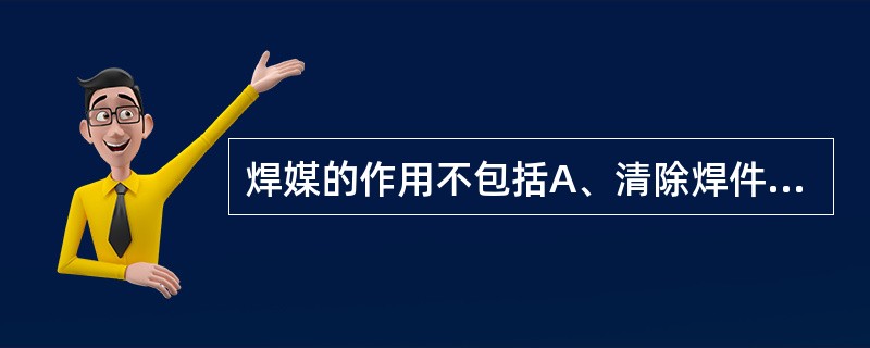 焊媒的作用不包括A、清除焊件表面氧化物B、清除焊料表面氧化物C、降低焊料的熔点D