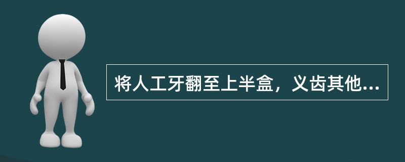 将人工牙翻至上半盒，义齿其他部分包埋固定在下半盒内的装盒方法称