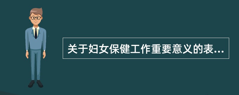 关于妇女保健工作重要意义的表达，错误的是A、妇女缺乏自我保健能力B、妇女是人类的