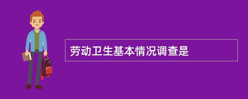 劳动卫生基本情况调查是