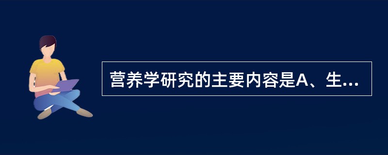 营养学研究的主要内容是A、生理过程B、饮食结构C、营养规律D、代谢过程E、消化过