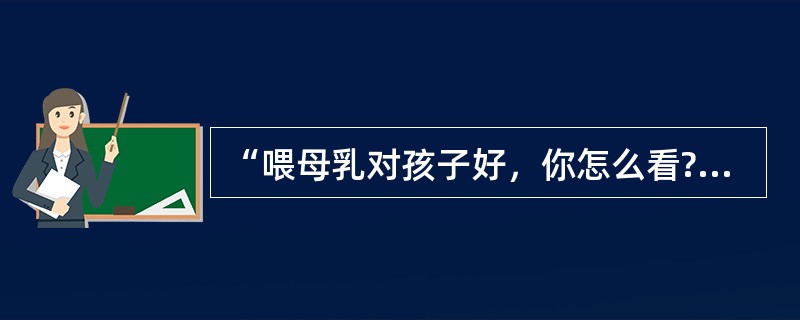 “喂母乳对孩子好，你怎么看?”这种问题属于A、索究型问题B、试探型问题C、倾向型