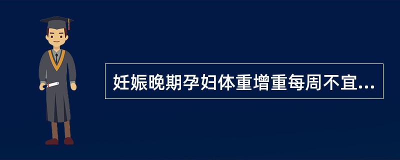 妊娠晚期孕妇体重增重每周不宜超过