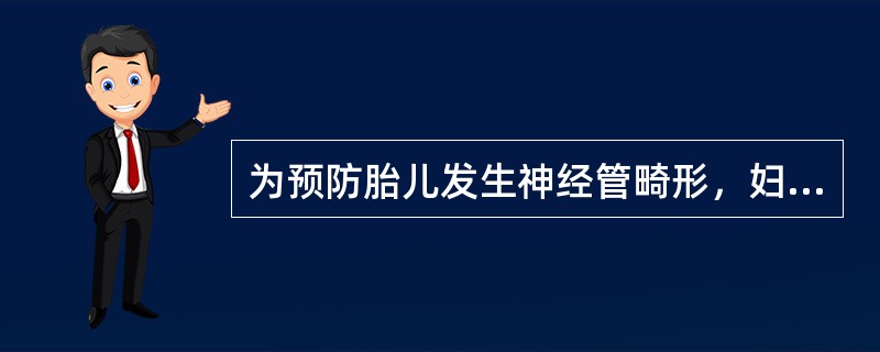 为预防胎儿发生神经管畸形，妇女补充叶酸应在A、孕晚期B、孕中期C、孕前及孕早期D