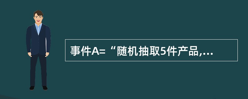 事件A=“随机抽取5件产品,至少有4件合格品”与事件B=“随机抽取5件产品,恰有