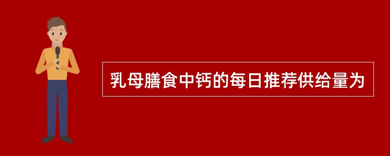 乳母膳食中钙的每日推荐供给量为