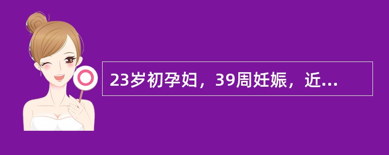 23岁初孕妇，39周妊娠，近两周来胎动时常感腹痛。入院查体：宫高28cm，腹围8