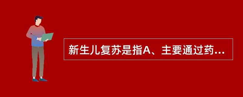 新生儿复苏是指A、主要通过药物，使濒临死亡的生命尽快复苏，恢复正常功能B、主要通