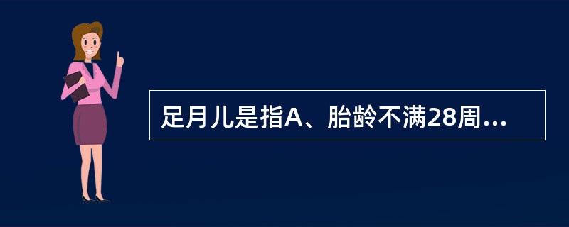 足月儿是指A、胎龄不满28周的新生儿B、胎龄满28周至不满37周的新生儿C、胎龄