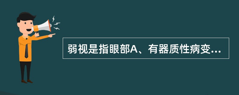 弱视是指眼部A、有器质性病变，远视力经矫正≤0.6者B、有器质性病变，远视力经矫