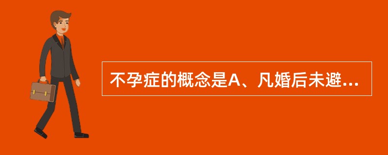 不孕症的概念是A、凡婚后未避孕，有正常性生活，同居6个月而未曾妊娠者B、凡婚后未