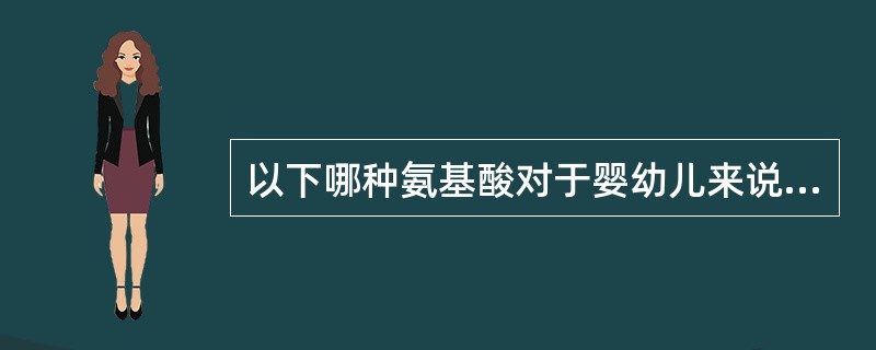 以下哪种氨基酸对于婴幼儿来说是必需氨基酸( )A、精氨酸B、组氨酸C、丝氨酸D、