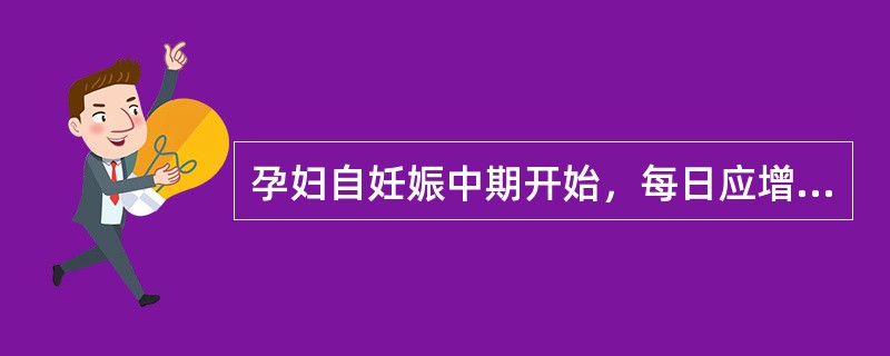 孕妇自妊娠中期开始，每日应增加蛋白质