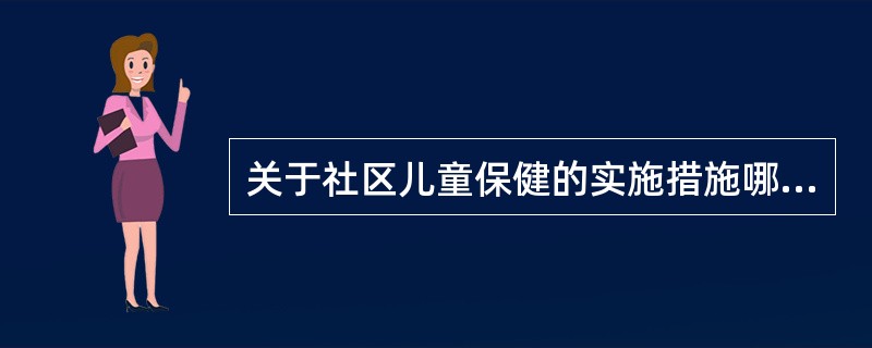 关于社区儿童保健的实施措施哪项不正确A、开展健康教育B、对儿童生长发育进行系统监