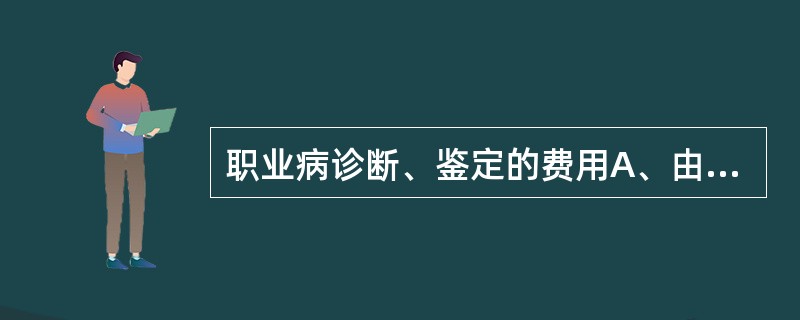 职业病诊断、鉴定的费用A、由用人单位承担B、由劳动者承担C、由劳动者和用人单位对