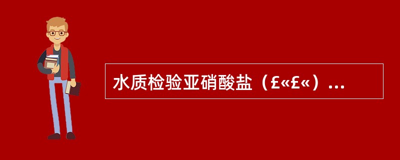 水质检验亚硝酸盐（£«£«），可能是