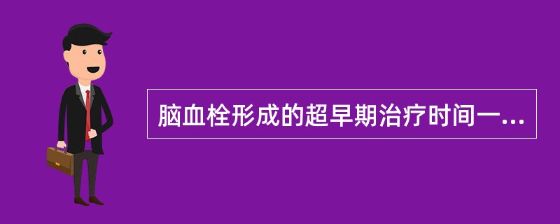 脑血栓形成的超早期治疗时间一般是指发病后的( )。