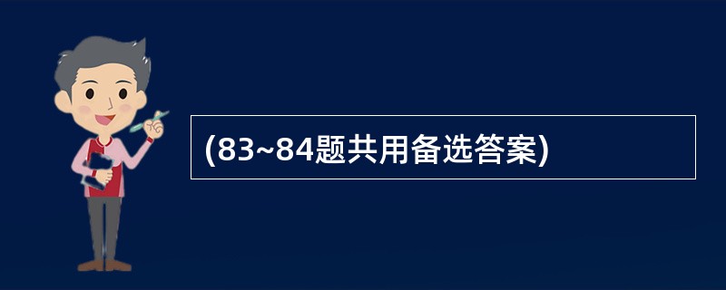 (83~84题共用备选答案)