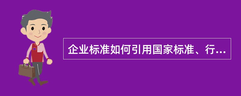 企业标准如何引用国家标准、行业标准、地方标准草案A、可以直接引用B、不能直接引用