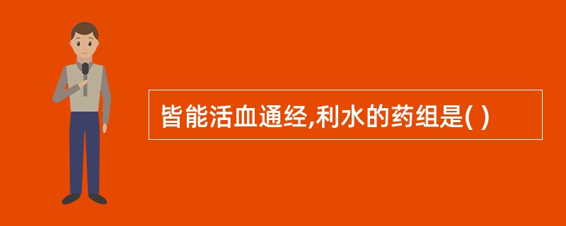 皆能活血通经,利水的药组是( )