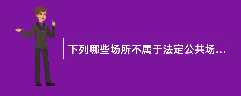 下列哪些场所不属于法定公共场所A、宾馆B、歌舞厅C、养老院D、书店E、候诊室 -